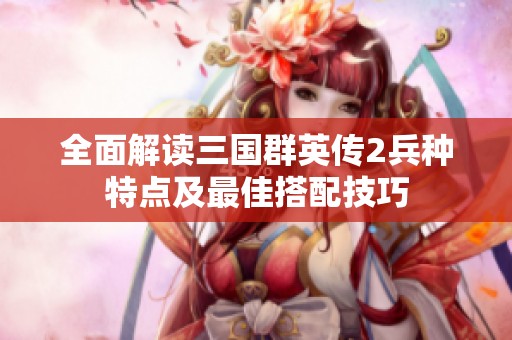 全面解读三国群英传2兵种特点及最佳搭配技巧