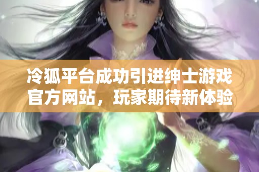 冷狐平台成功引进绅士游戏官方网站，玩家期待新体验