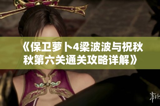 《保卫萝卜4梁波波与祝秋秋第六关通关攻略详解》