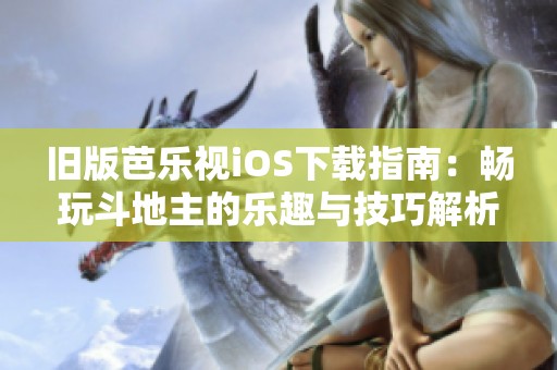 旧版芭乐视iOS下载指南：畅玩斗地主的乐趣与技巧解析