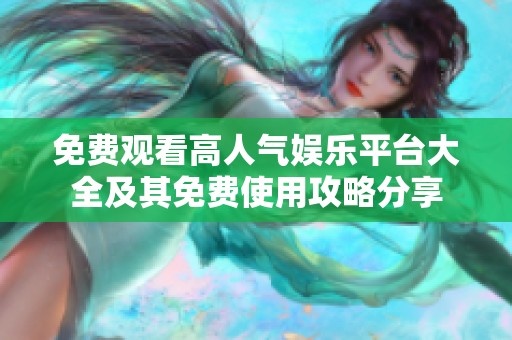 免费观看高人气娱乐平台大全及其免费使用攻略分享