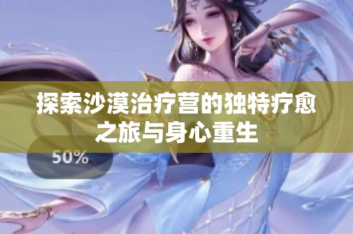 探索沙漠治疗营的独特疗愈之旅与身心重生