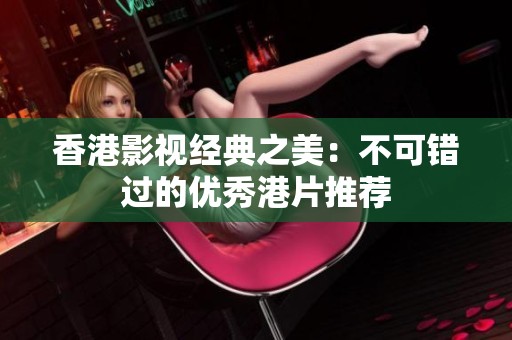 香港影视经典之美：不可错过的优秀港片推荐