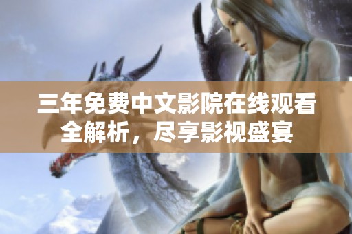 三年免费中文影院在线观看全解析，尽享影视盛宴