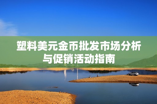 塑料美元金币批发市场分析与促销活动指南