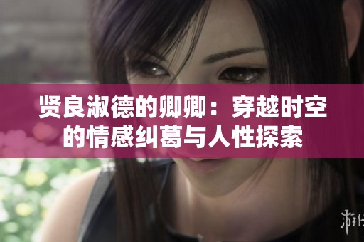 贤良淑德的卿卿：穿越时空的情感纠葛与人性探索