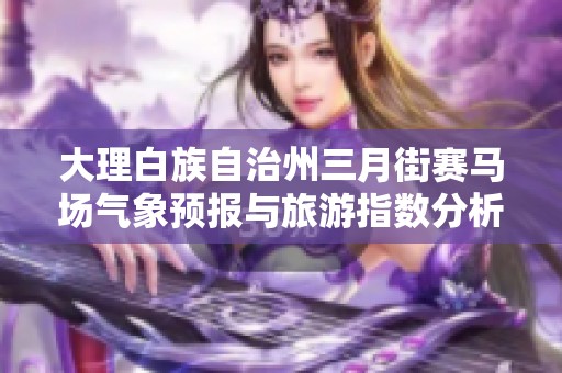 大理白族自治州三月街赛马场气象预报与旅游指数分析解析