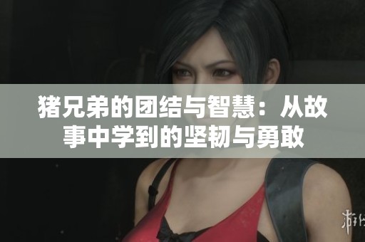 猪兄弟的团结与智慧：从故事中学到的坚韧与勇敢