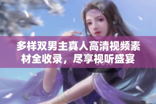 多样双男主真人高清视频素材全收录，尽享视听盛宴