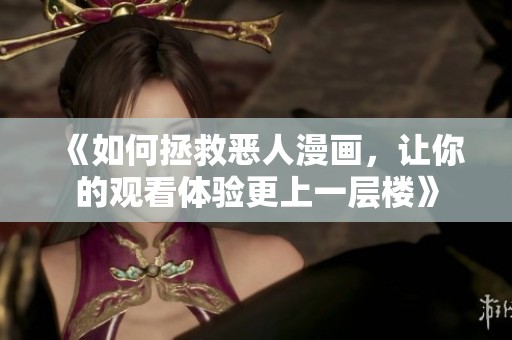 《如何拯救恶人漫画，让你的观看体验更上一层楼》