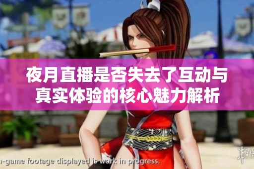 夜月直播是否失去了互动与真实体验的核心魅力解析
