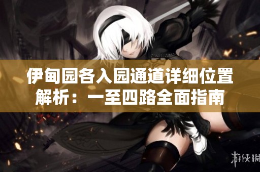 伊甸园各入园通道详细位置解析：一至四路全面指南