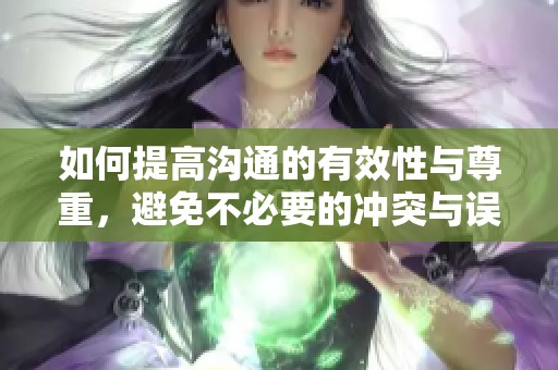 如何提高沟通的有效性与尊重，避免不必要的冲突与误解