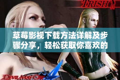 草莓影视下载方法详解及步骤分享，轻松获取你喜欢的影视资源