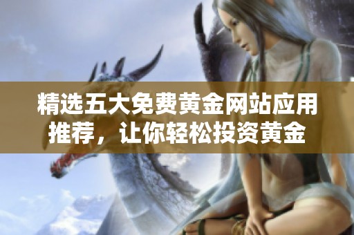 精选五大免费黄金网站应用推荐，让你轻松投资黄金