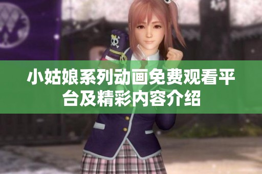 小姑娘系列动画免费观看平台及精彩内容介绍