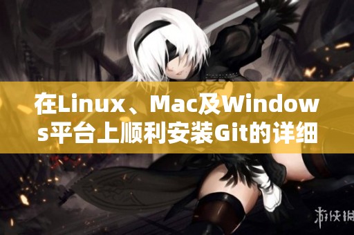 在Linux、Mac及Windows平台上顺利安装Git的详细指南