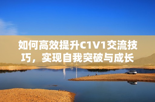 如何高效提升C1V1交流技巧，实现自我突破与成长