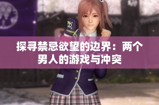 探寻禁忌欲望的边界：两个男人的游戏与冲突