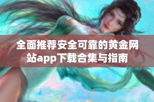 全面推荐安全可靠的黄金网站app下载合集与指南