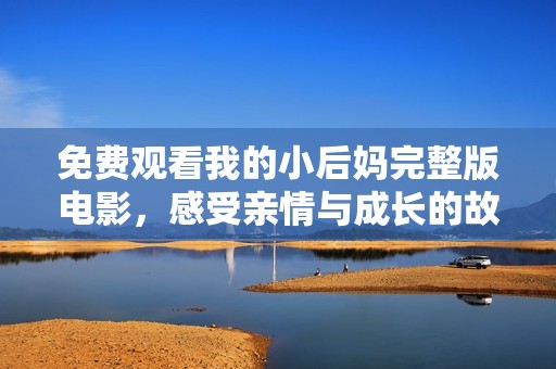 免费观看我的小后妈完整版电影，感受亲情与成长的故事展现