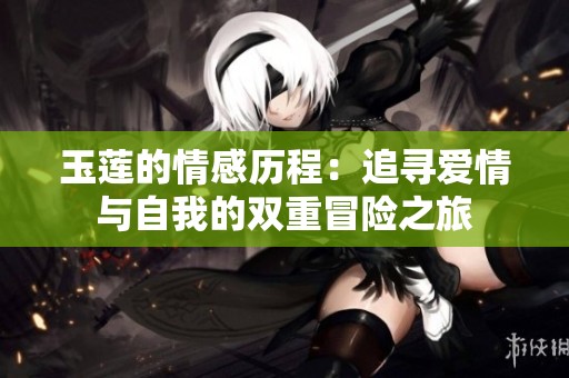 玉莲的情感历程：追寻爱情与自我的双重冒险之旅