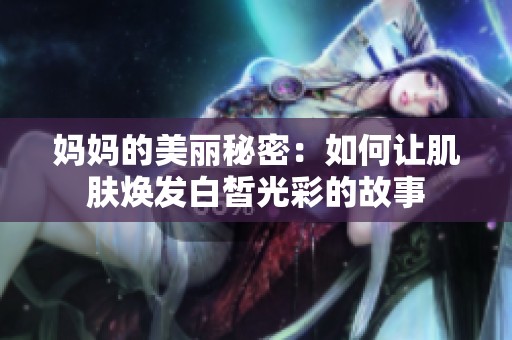 妈妈的美丽秘密：如何让肌肤焕发白皙光彩的故事