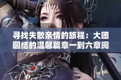 寻找失散亲情的旅程：大团圆结的温馨篇章一到六章阅读指南