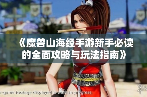《魔兽山海经手游新手必读的全面攻略与玩法指南》