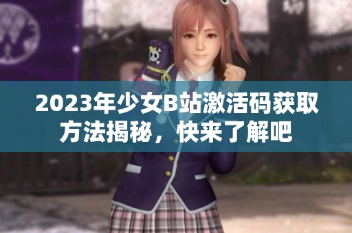 2023年少女B站激活码获取方法揭秘，快来了解吧