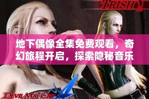 地下偶像全集免费观看，奇幻旅程开启，探索隐秘音乐世界