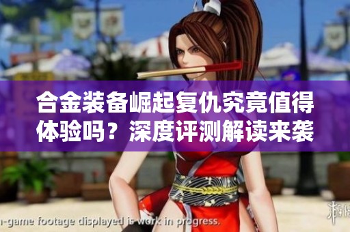 合金装备崛起复仇究竟值得体验吗？深度评测解读来袭！