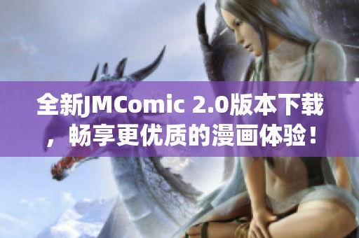 全新JMComic 2.0版本下载，畅享更优质的漫画体验！