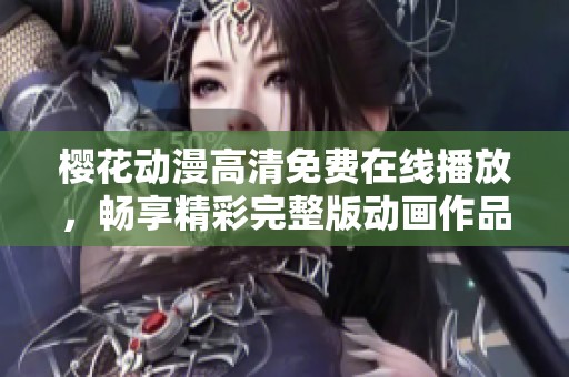 樱花动漫高清免费在线播放，畅享精彩完整版动画作品