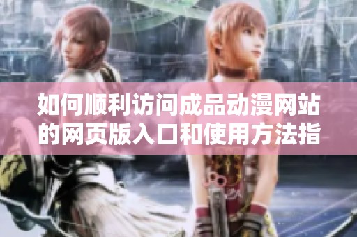 如何顺利访问成品动漫网站的网页版入口和使用方法指南