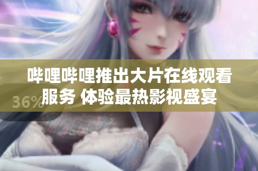 哔哩哔哩推出大片在线观看服务 体验最热影视盛宴