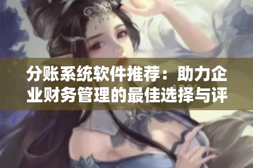 分账系统软件推荐：助力企业财务管理的最佳选择与评测