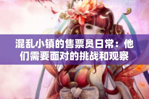 混乱小镇的售票员日常：他们需要面对的挑战和观察