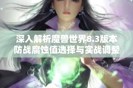深入解析魔兽世界8.3版本防战腐蚀值选择与实战调整技巧
