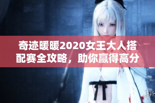 奇迹暖暖2020女王大人搭配赛全攻略，助你赢得高分与时尚战斗