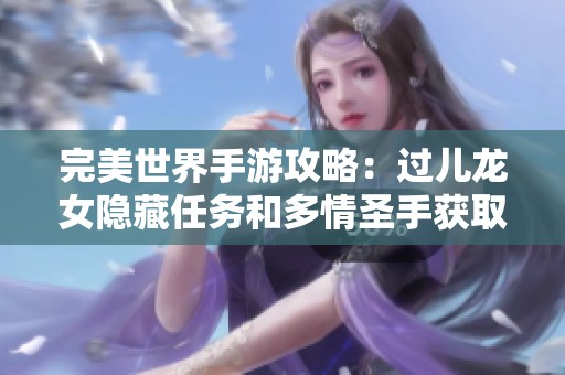 完美世界手游攻略：过儿龙女隐藏任务和多情圣手获取技巧解析