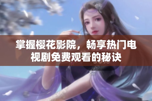掌握樱花影院，畅享热门电视剧免费观看的秘诀