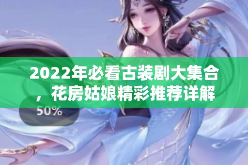 2022年必看古装剧大集合，花房姑娘精彩推荐详解