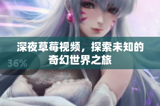 深夜草莓视频，探索未知的奇幻世界之旅