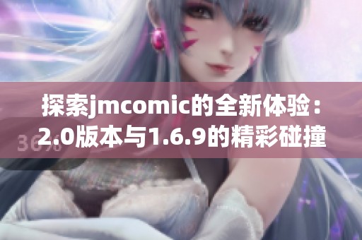 探索jmcomic的全新体验：2.0版本与1.6.9的精彩碰撞