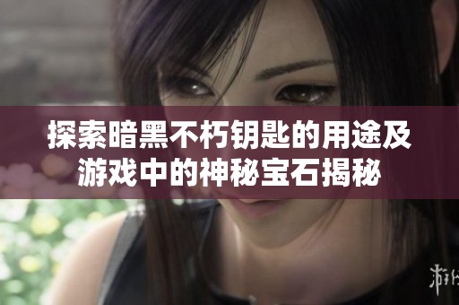 探索暗黑不朽钥匙的用途及游戏中的神秘宝石揭秘