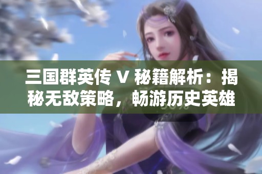 三国群英传 V 秘籍解析：揭秘无敌策略，畅游历史英雄之路