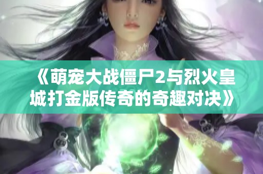 《萌宠大战僵尸2与烈火皇城打金版传奇的奇趣对决》