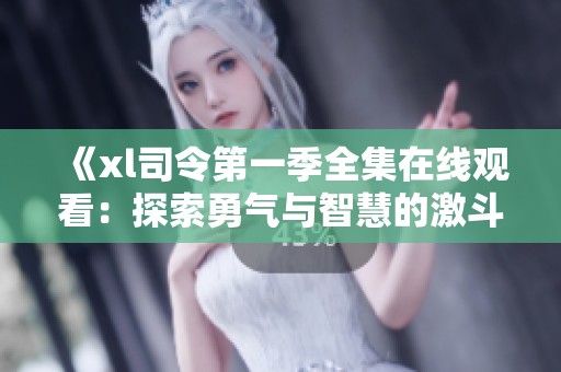 《xl司令第一季全集在线观看：探索勇气与智慧的激斗之旅》