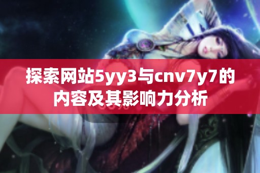 探索网站5yy3与cnv7y7的内容及其影响力分析